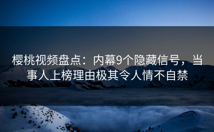樱桃视频盘点:内幕9个隐藏信号,当事人上榜理由极其令人情不自禁 樱桃视频盘点:内幕9个隐藏信号,当事人上榜理由极其令人情不自禁