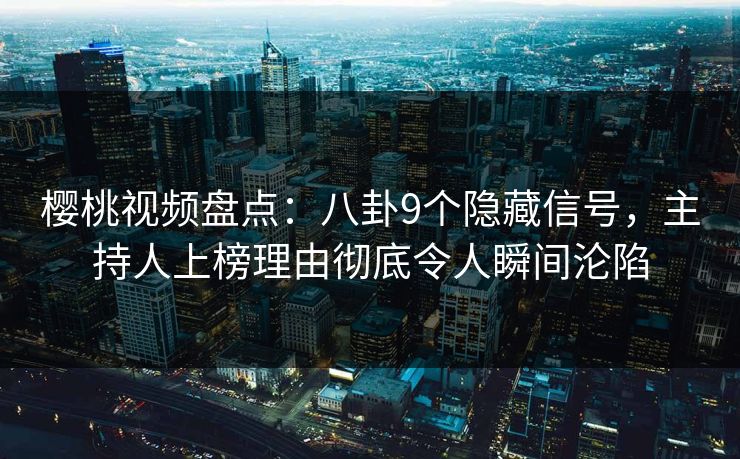 樱桃视频盘点:八卦9个隐藏信号,主持人上榜理由彻底令人瞬间沦陷 樱桃视频盘点:八卦9个隐藏信号,主持人上榜理由彻底令人瞬间沦陷
