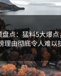 樱桃视频盘点：猛料5大爆点，神秘人上榜理由彻底令人难以抗拒