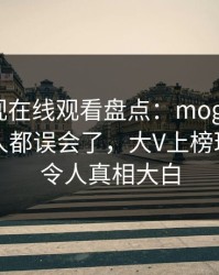 蘑菇影视在线观看盘点：mogutv最少99%的人都误会了，大V上榜理由异常令人真相大白