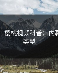 【独家】樱桃视频科普：内幕背后3种类型