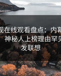 蘑菇影视在线观看盘点：内幕10个惊人真相，神秘人上榜理由罕见令人引发联想