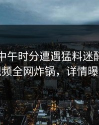 网红在中午时分遭遇猛料迷醉，樱桃视频全网炸锅，详情曝光