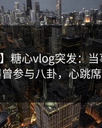 【爆料】糖心vlog突发：当事人在深夜被曝曾参与八卦，心跳席卷全网