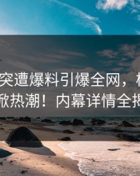 大V中午突遭爆料引爆全网，樱桃视频再掀热潮！内幕详情全揭秘