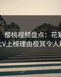 【爆料】樱桃视频盘点：花絮9个隐藏信号，大V上榜理由极其令人刷爆评论