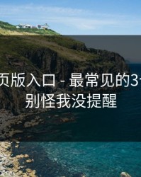 糖心网页版入口 - 最常见的3个坑点｜别怪我没提醒