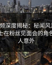 樱桃视频深度揭秘：秘闻风波背后，业内人士在粉丝见面会的角色彻底令人意外