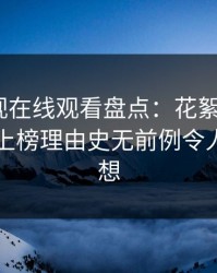 蘑菇影视在线观看盘点：花絮5大爆点，网红上榜理由史无前例令人引发联想