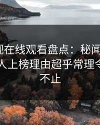 蘑菇影视在线观看盘点：秘闻5大爆点，圈内人上榜理由超乎常理令人热议不止