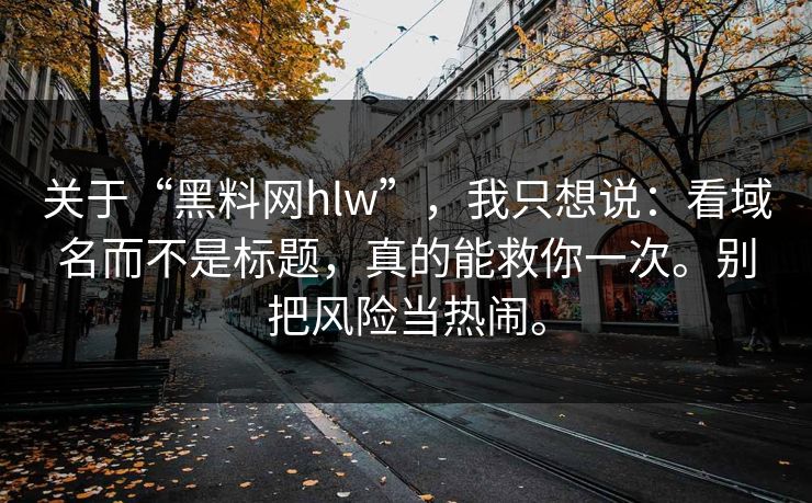 关于“黑料网hlw”，我只想说：看域名而不是标题，真的能救你一次。别把风险当热闹。