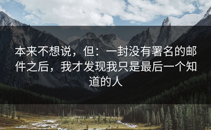 本来不想说，但：一封没有署名的邮件之后，我才发现我只是最后一个知道的人