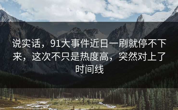说实话，91大事件近日一刷就停不下来，这次不只是热度高，突然对上了时间线